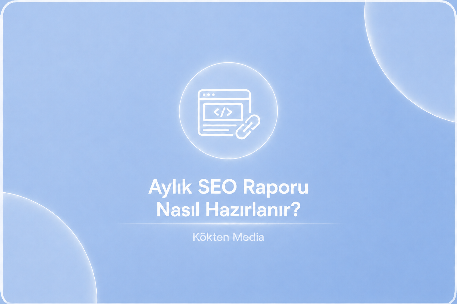 Aylık SEO Raporu Nasıl Hazırlanır?